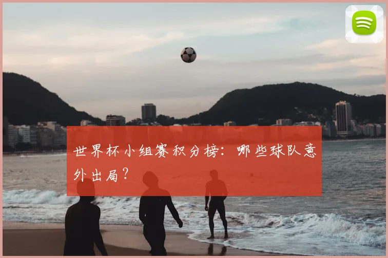 世界杯小组赛积分榜：哪些球队意外出局？