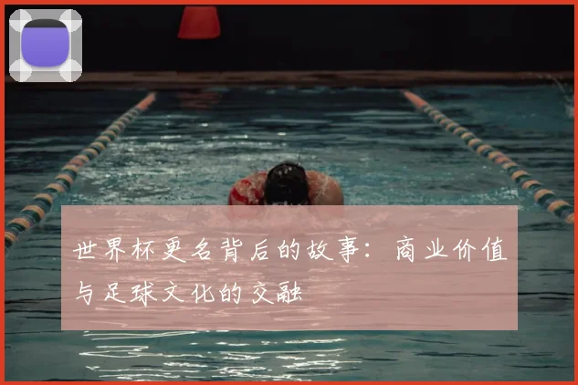 世界杯更名背后的故事：商业价值与足球文化的交融