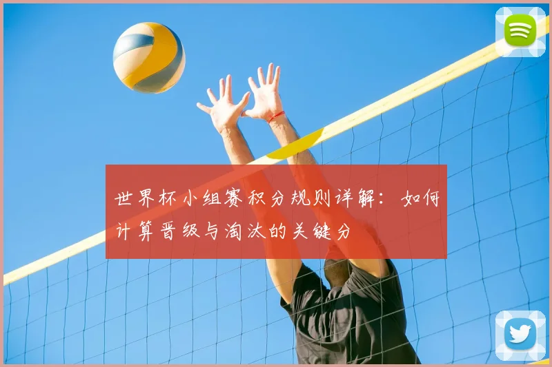 世界杯小组赛积分规则详解：如何计算晋级与淘汰的关键分