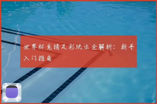 世界杯竞猜足彩玩法全解析:新手入门指南
