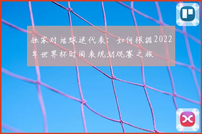 独家对话球迷代表：如何根据2022年世界杯时间表规划观赛之旅