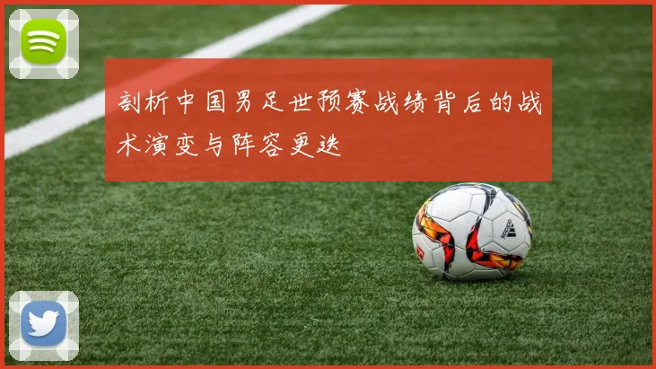 剖析中国男足世预赛战绩背后的战术演变与阵容更迭