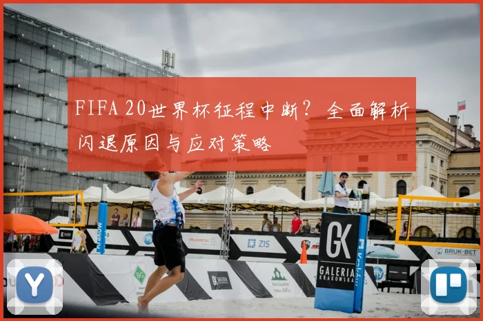 FIFA 20世界杯征程中断?全面解析闪退原因与应对策略
