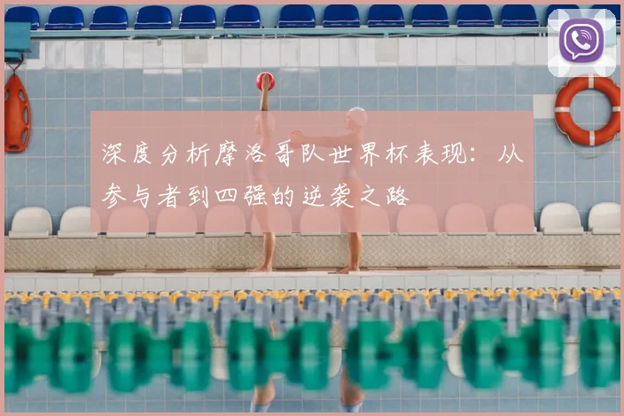深度分析摩洛哥队世界杯表现:从参与者到四强的逆袭之路