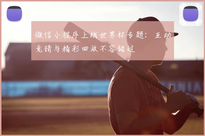 微信小程序上线世界杯专题：互动竞猜与精彩回放不容错过