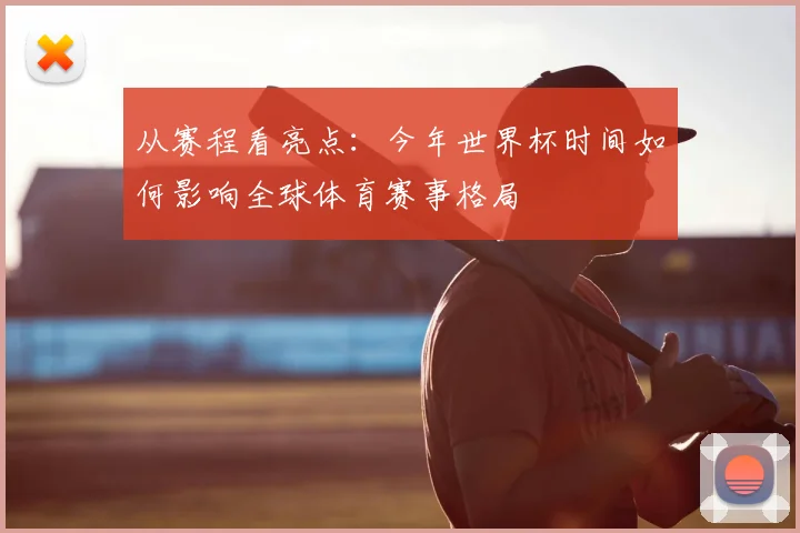 从赛程看亮点：今年世界杯时间如何影响全球体育赛事格局