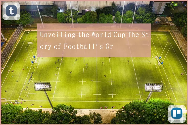 Unveiling the World Cup The Story of Football's Gr