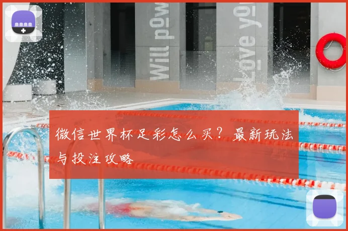 微信世界杯足彩怎么买？最新玩法与投注攻略