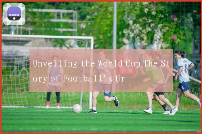 Unveiling the World Cup The Story of Football's Gr