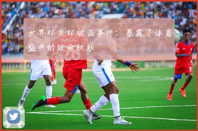 世界杯奖杯被盗事件：暴露了体育盛典的致命软肋
