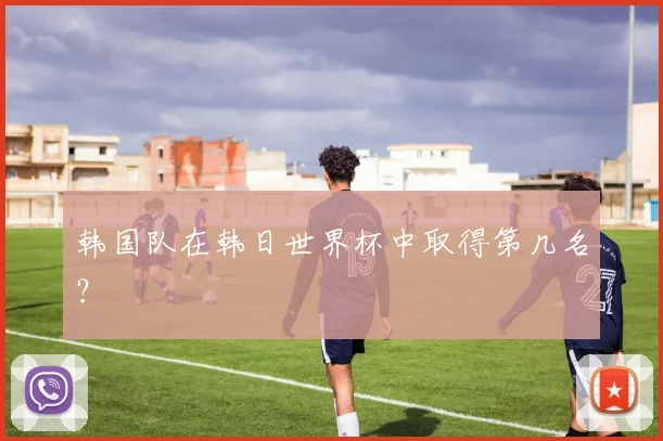 韩国队在韩日世界杯中取得第几名？